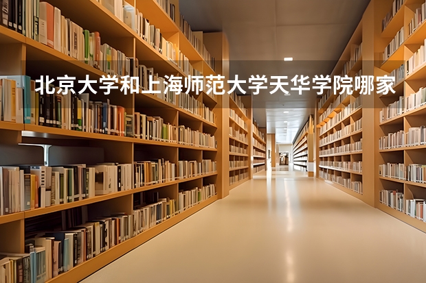 北京大学和上海师范大学天华学院哪家学校录取分数低