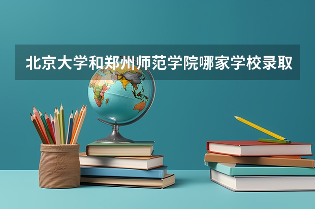 北京大学和郑州师范学院哪家学校录取分数低