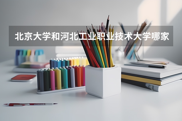北京大学和河北工业职业技术大学哪家学校录取分数低