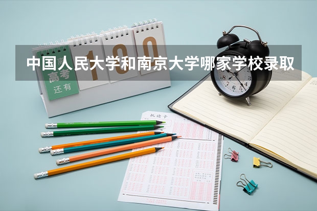 中国人民大学和南京大学哪家学校录取分数低