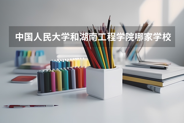 中国人民大学和湖南工程学院哪家学校录取分数低