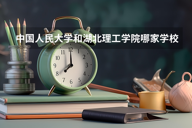 中国人民大学和湖北理工学院哪家学校录取分数低