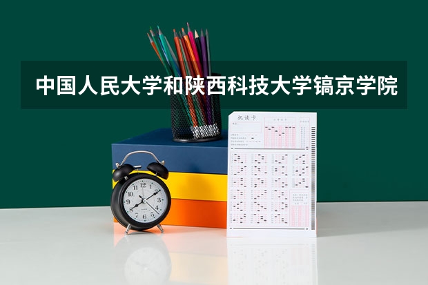 中国人民大学和陕西科技大学镐京学院哪家学校录取分数低