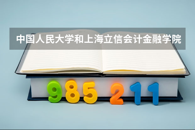 中国人民大学和上海立信会计金融学院哪家学校录取分数低