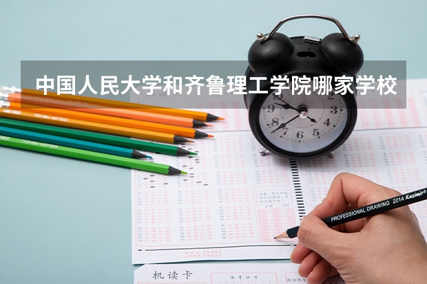 中国人民大学和齐鲁理工学院哪家学校录取分数低