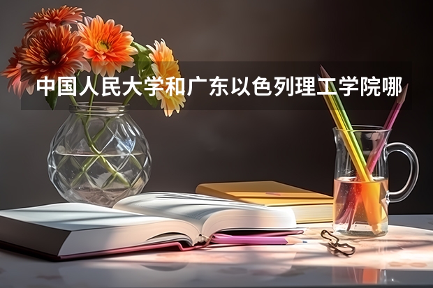 中国人民大学和广东以色列理工学院哪家学校录取分数低