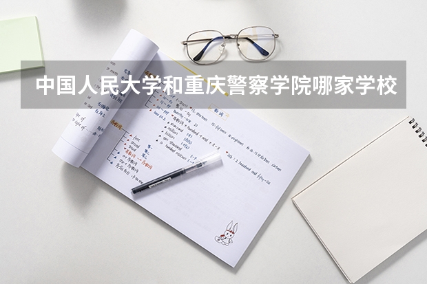 中国人民大学和重庆警察学院哪家学校录取分数低