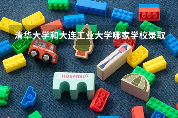 清华大学和大连工业大学哪家学校录取分数低