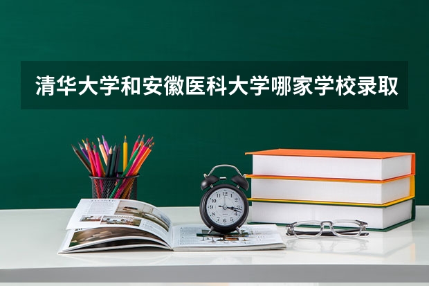 清华大学和安徽医科大学哪家学校录取分数低