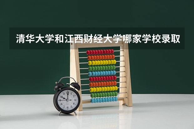 清华大学和江西财经大学哪家学校录取分数低