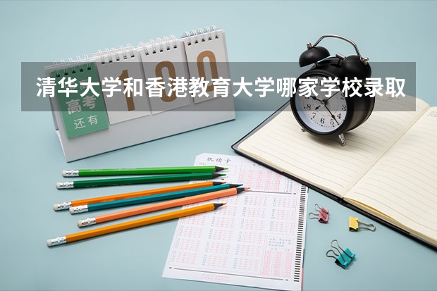 清华大学和香港教育大学哪家学校录取分数低