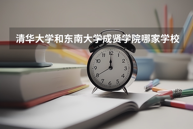 清华大学和东南大学成贤学院哪家学校录取分数低