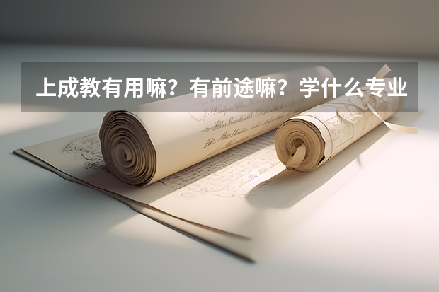 上成教有用嘛？有前途嘛？学什么专业好！就业实用