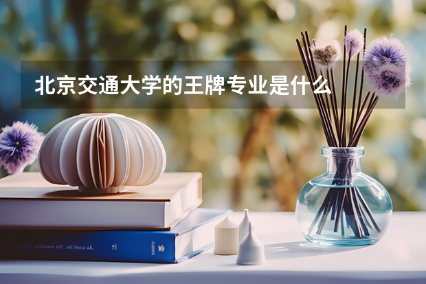 北京交通大学的王牌专业是什么
