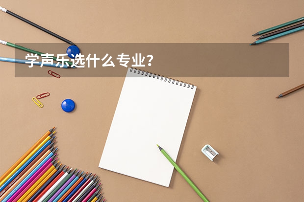 学声乐选什么专业？