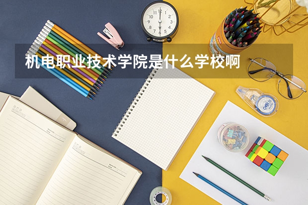 机电职业技术学院是什么学校啊