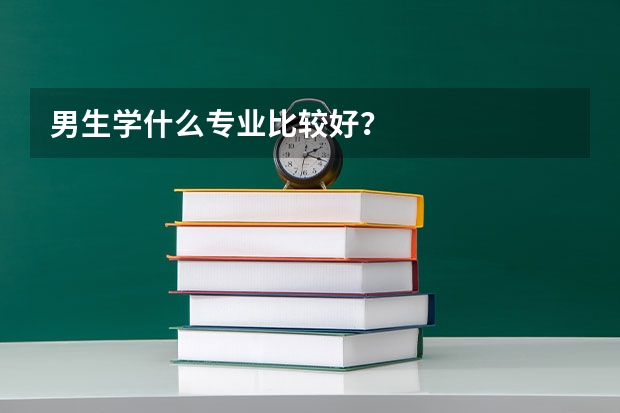 男生学什么专业比较好？