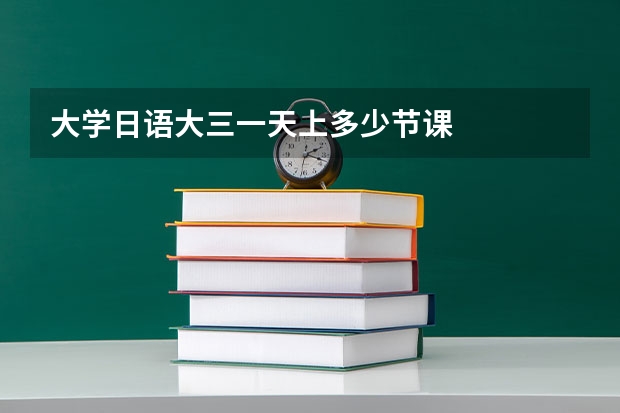大学日语大三一天上多少节课