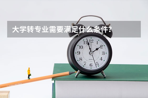 大学转专业需要满足什么条件？