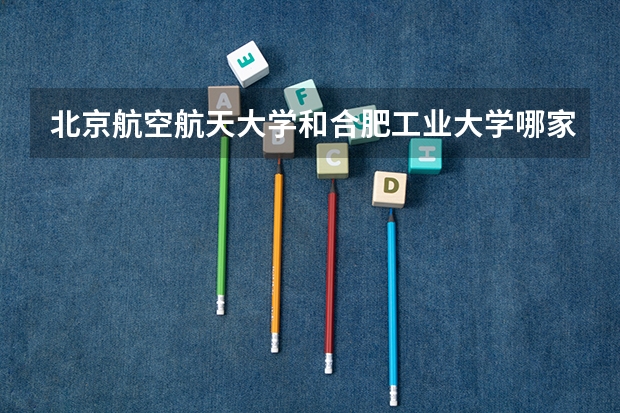 北京航空航天大学和合肥工业大学哪家学校录取分数低