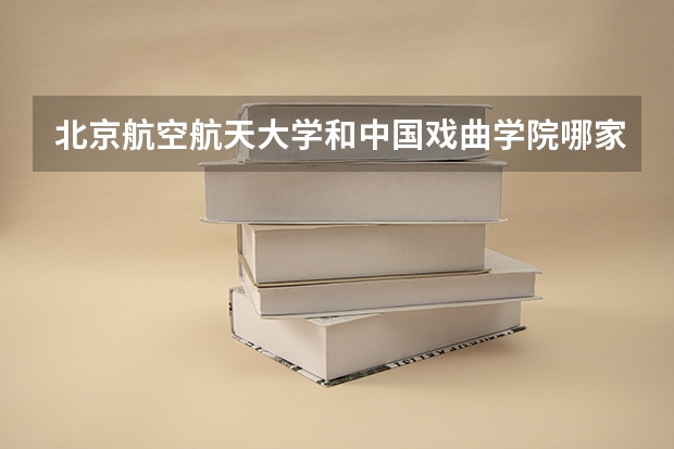 北京航空航天大学和中国戏曲学院哪家学校录取分数低