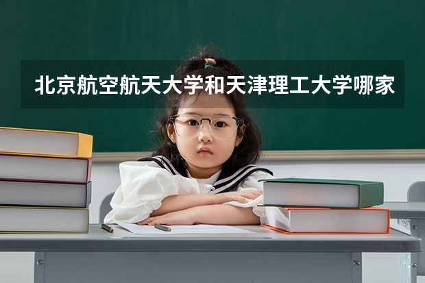 北京航空航天大学和天津理工大学哪家学校录取分数低