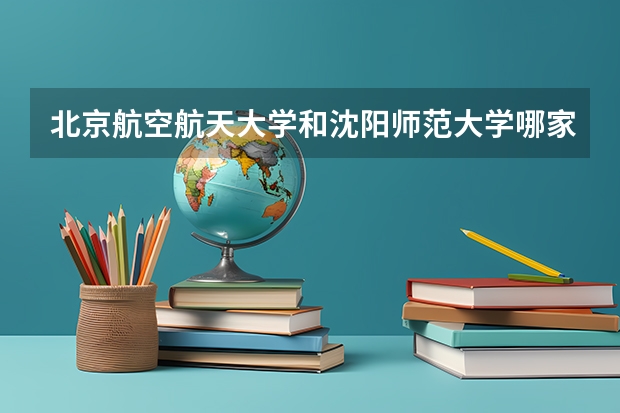 北京航空航天大学和沈阳师范大学哪家学校录取分数低