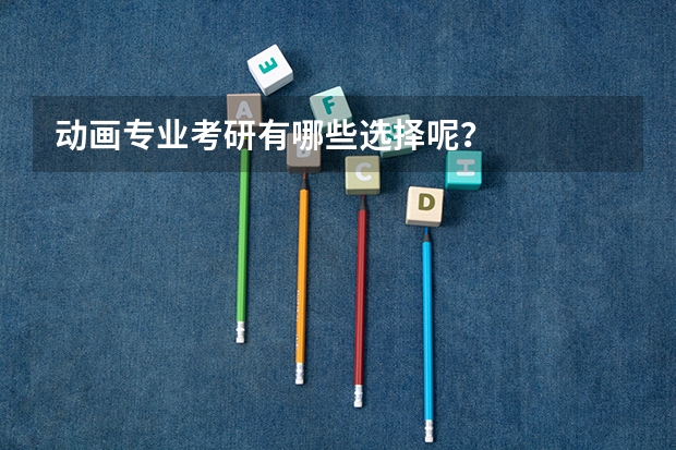 动画专业考研有哪些选择呢？