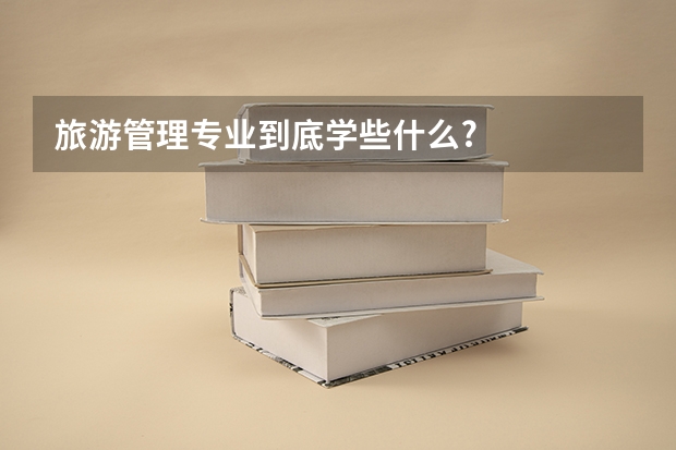 旅游管理专业到底学些什么?