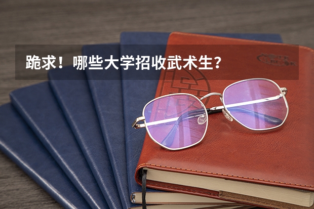 跪求！哪些大学招收武术生？