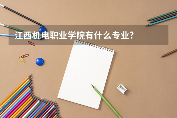 江西机电职业学院有什么专业?