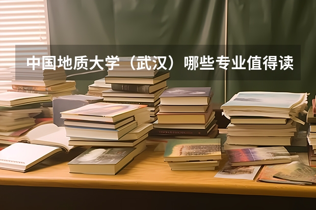 中国地质大学（武汉）哪些专业值得读？