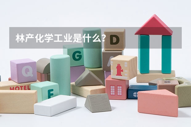 林产化学工业是什么？