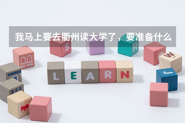 我马上要去衢州读大学了，要准备什么呢？