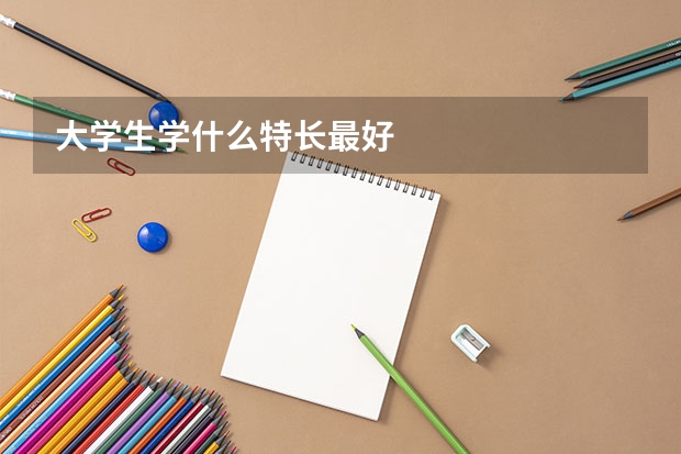 大学生学什么特长最好