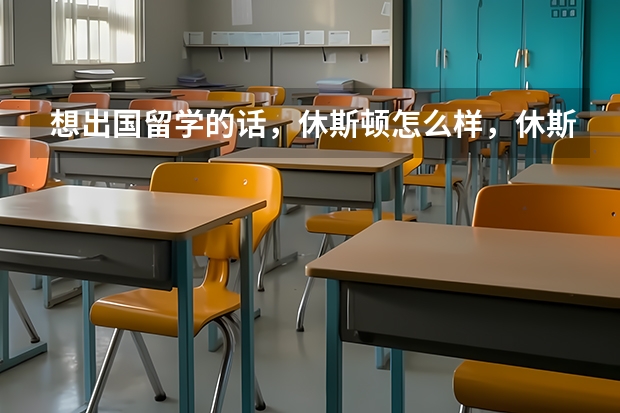 想出国留学的话，休斯顿怎么样，休斯顿大学的