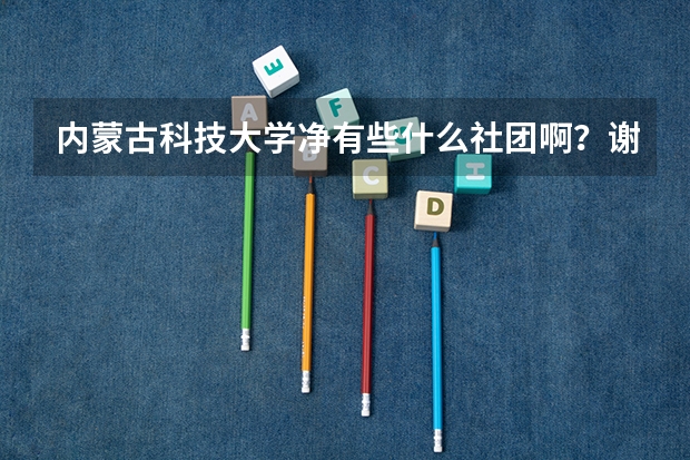 内蒙古科技大学净有些什么社团啊？谢谢，急~