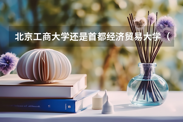 北京工商大学还是首都经济贸易大学（北京工商大学转专业）
