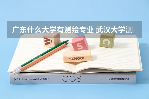 广东什么大学有测绘专业 武汉大学测绘专业考研可以考广东哪所学校