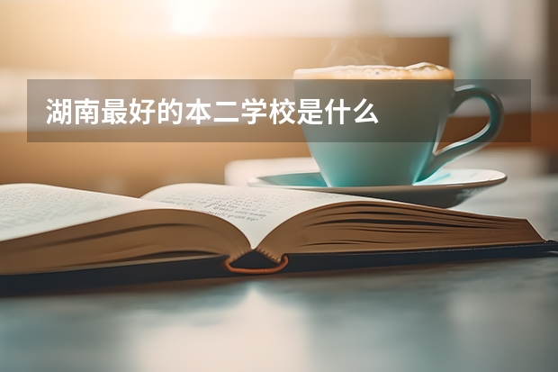 湖南最好的本二学校是什么