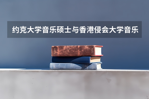 约克大学音乐硕士与香港侵会大学音乐硕士哪个好