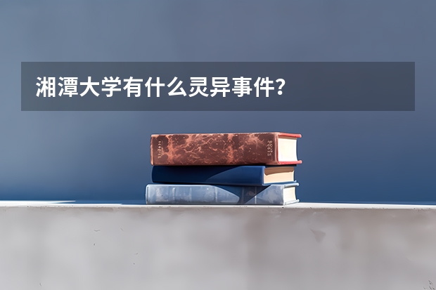 湘潭大学有什么灵异事件？
