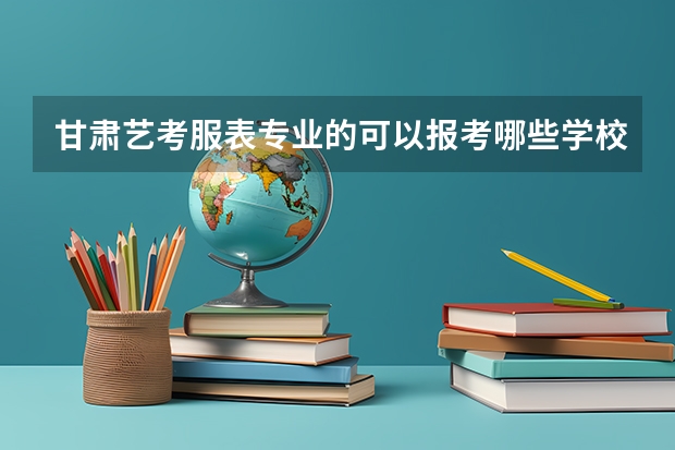 甘肃艺考服表专业的可以报考哪些学校？有985、211学校可以报考吗？有好的培训机构推荐吗？