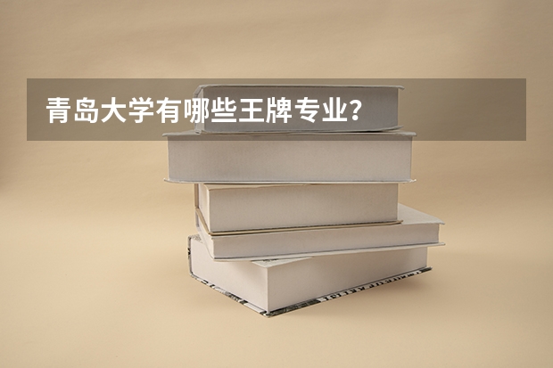 青岛大学有哪些王牌专业？