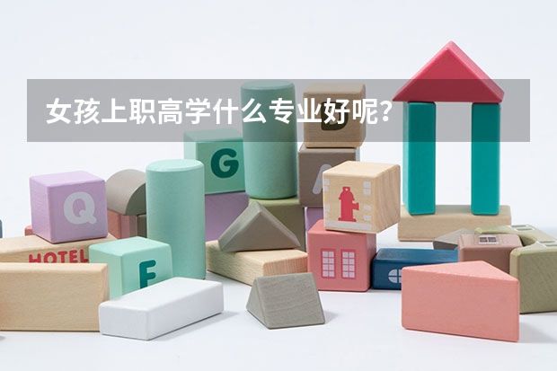 女孩上职高学什么专业好呢？