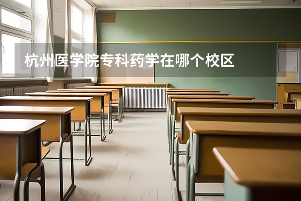 杭州医学院专科药学在哪个校区