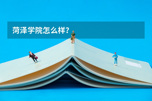 菏泽学院怎么样？