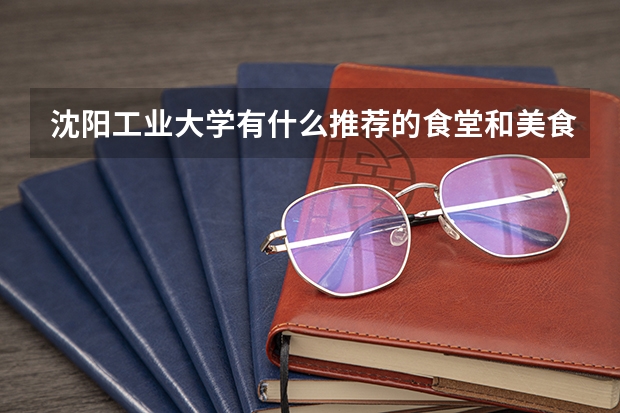 沈阳工业大学有什么推荐的食堂和美食？