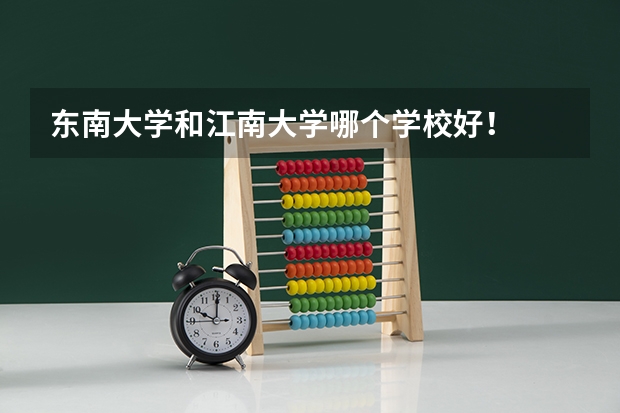 东南大学和江南大学哪个学校好!