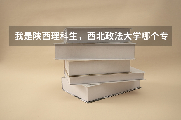 我是陕西理科生，西北政法大学哪个专业好点呢？